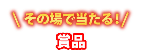 その場で当たる！賞品
